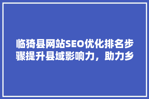 临猗县网站SEO优化排名步骤提升县域影响力，助力乡村振兴