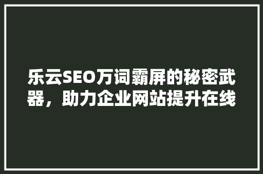 乐云SEO万词霸屏的秘密武器，助力企业网站提升在线竞争力