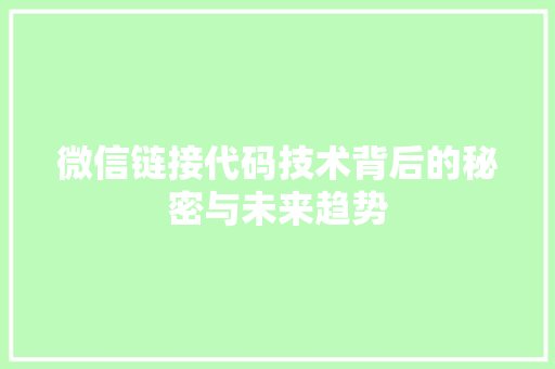 微信链接代码技术背后的秘密与未来趋势