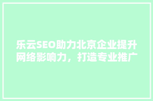 乐云SEO助力北京企业提升网络影响力，打造专业推广新篇章