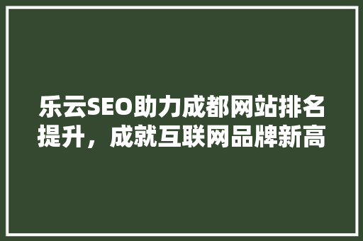 乐云SEO助力成都网站排名提升，成就互联网品牌新高度