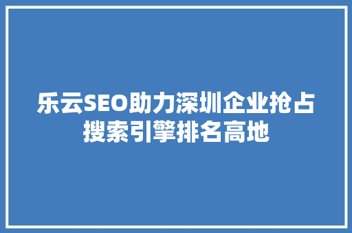 乐云SEO助力深圳企业抢占搜索引擎排名高地