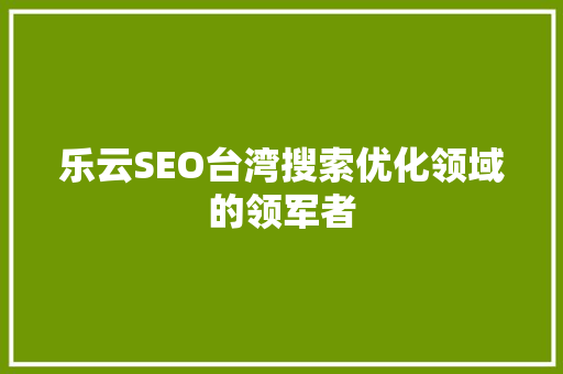 乐云SEO台湾搜索优化领域的领军者