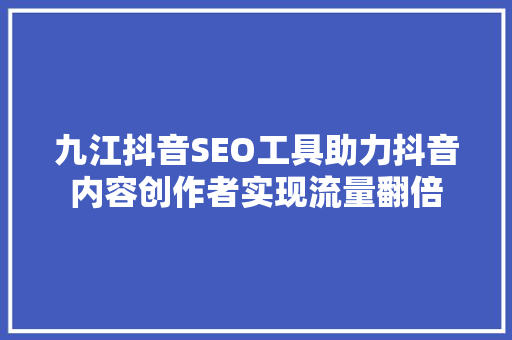 九江抖音SEO工具助力抖音内容创作者实现流量翻倍