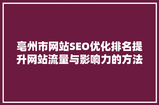 亳州市网站SEO优化排名提升网站流量与影响力的方法