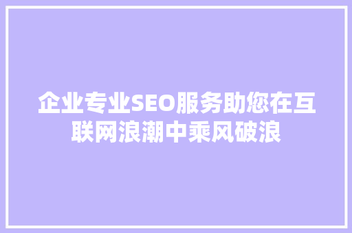 企业专业SEO服务助您在互联网浪潮中乘风破浪
