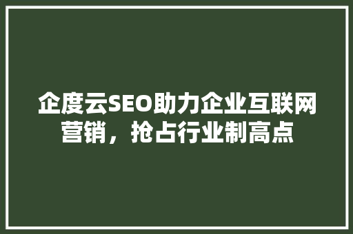企度云SEO助力企业互联网营销，抢占行业制高点
