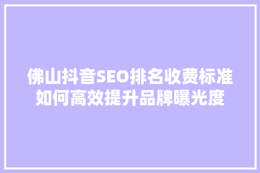 佛山抖音SEO排名收费标准如何高效提升品牌曝光度