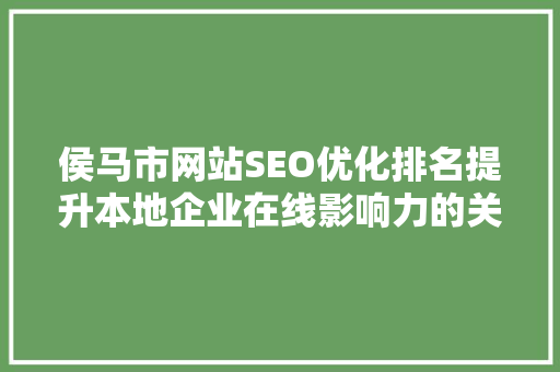 侯马市网站SEO优化排名提升本地企业在线影响力的关键步骤