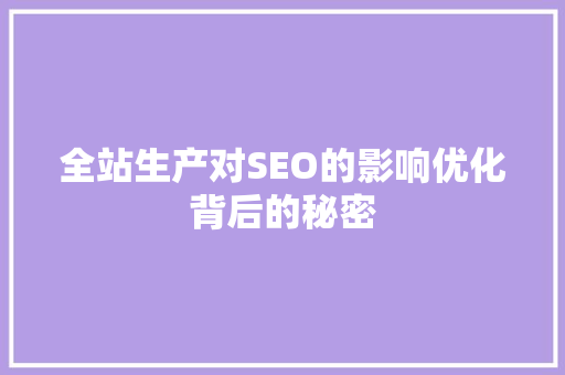 全站生产对SEO的影响优化背后的秘密