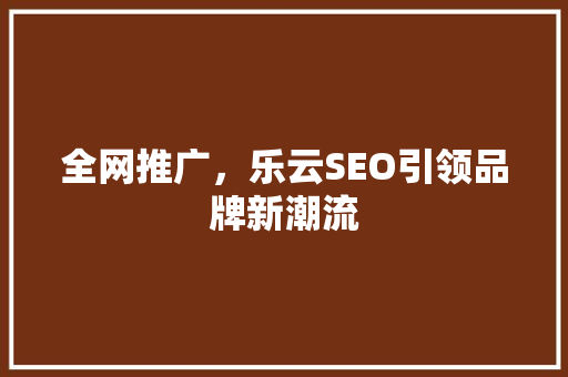 全网推广，乐云SEO引领品牌新潮流
