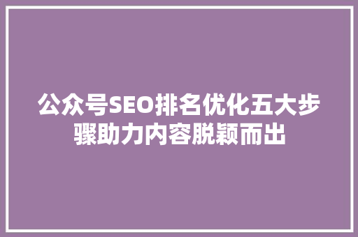 公众号SEO排名优化五大步骤助力内容脱颖而出  第1张