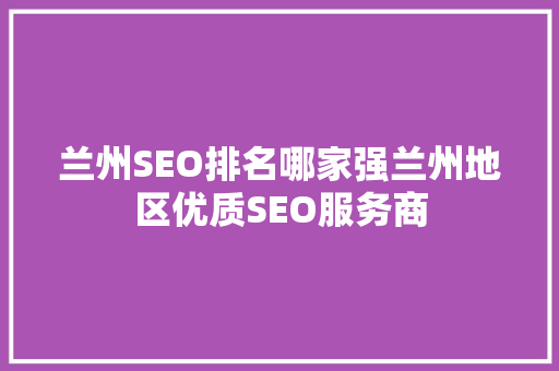 兰州SEO排名哪家强兰州地区优质SEO服务商