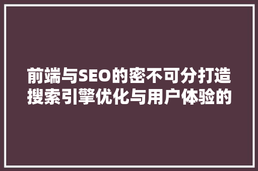前端与SEO的密不可分打造搜索引擎优化与用户体验的共赢之路