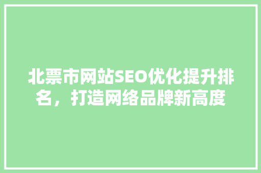 北票市网站SEO优化提升排名，打造网络品牌新高度
