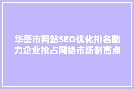华蓥市网站SEO优化排名助力企业抢占网络市场制高点