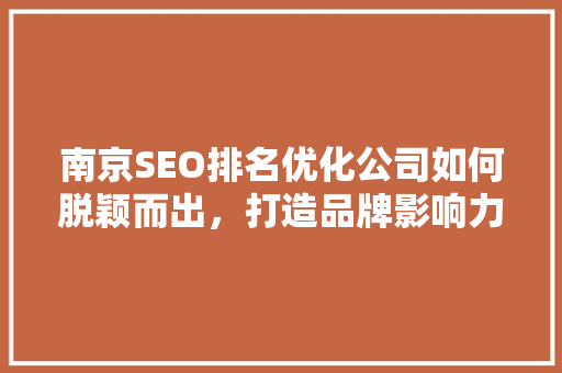 南京SEO排名优化公司如何脱颖而出，打造品牌影响力