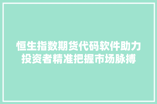 恒生指数期货代码软件助力投资者精准把握市场脉搏