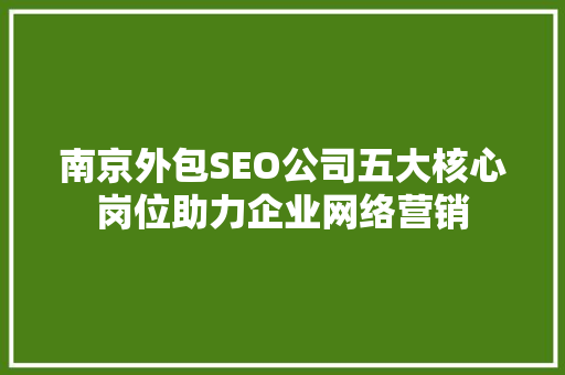 南京外包SEO公司五大核心岗位助力企业网络营销
