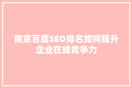 南京百度SEO排名如何提升企业在线竞争力
