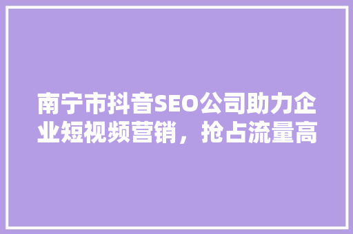 南宁市抖音SEO公司助力企业短视频营销，抢占流量高地