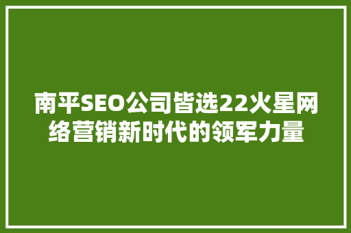 南平SEO公司皆选22火星网络营销新时代的领军力量