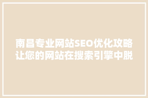 南昌专业网站SEO优化攻略让您的网站在搜索引擎中脱颖而出
