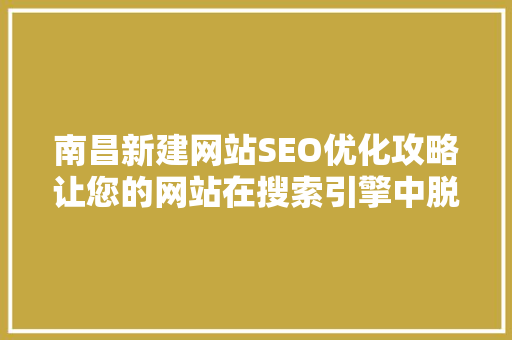 南昌新建网站SEO优化攻略让您的网站在搜索引擎中脱颖而出