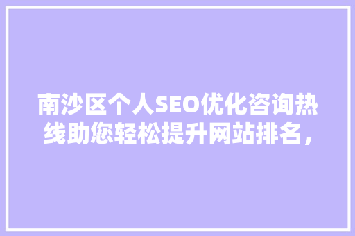 南沙区个人SEO优化咨询热线助您轻松提升网站排名，拓展网络市场