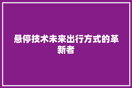 悬停技术未来出行方式的革新者