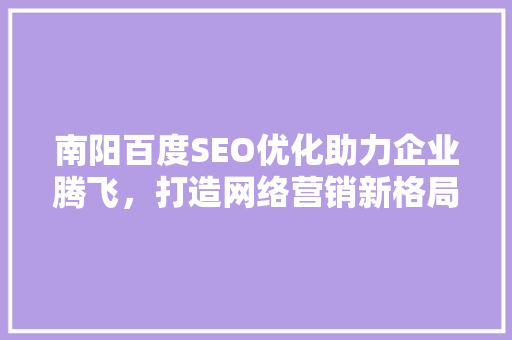 南阳百度SEO优化助力企业腾飞，打造网络营销新格局