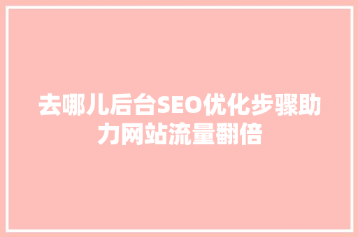 去哪儿后台SEO优化步骤助力网站流量翻倍