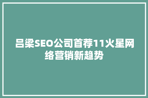 吕梁SEO公司首荐11火星网络营销新趋势  第1张