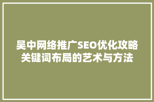 吴中网络推广SEO优化攻略关键词布局的艺术与方法