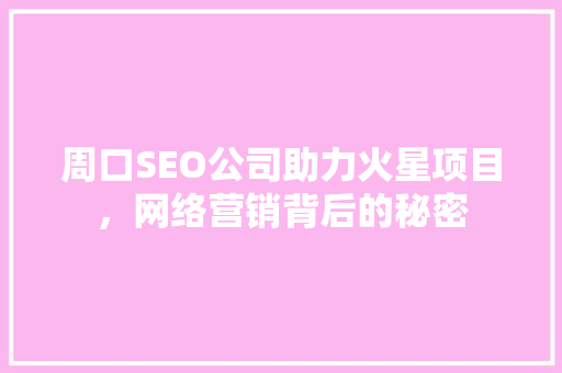 周口SEO公司助力火星项目，网络营销背后的秘密
