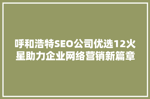 呼和浩特SEO公司优选12火星助力企业网络营销新篇章