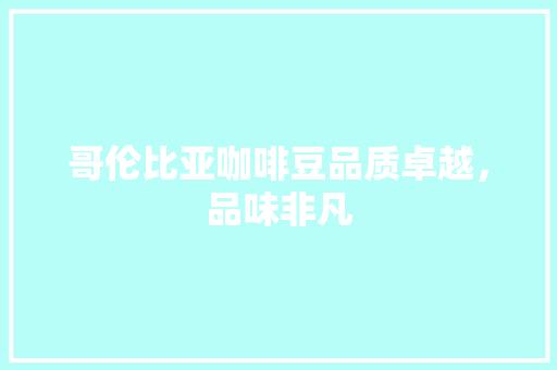 哥伦比亚咖啡豆品质卓越，品味非凡