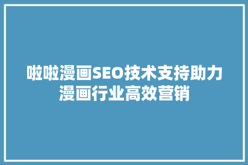 啦啦漫画SEO技术支持助力漫画行业高效营销