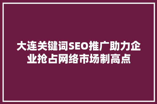 大连关键词SEO推广助力企业抢占网络市场制高点  第1张