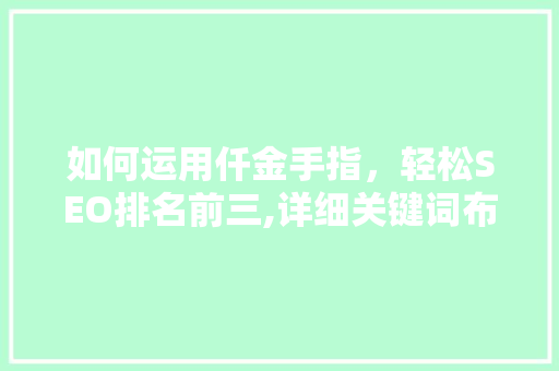 如何运用仟金手指，轻松SEO排名前三,详细关键词布局的艺术