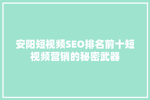 安阳短视频SEO排名前十短视频营销的秘密武器