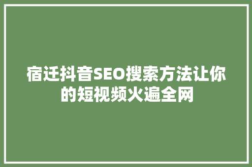 宿迁抖音SEO搜索方法让你的短视频火遍全网