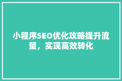 小程序SEO优化攻略提升流量，实现高效转化
