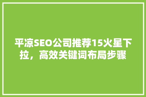 平凉SEO公司推荐15火星下拉，高效关键词布局步骤