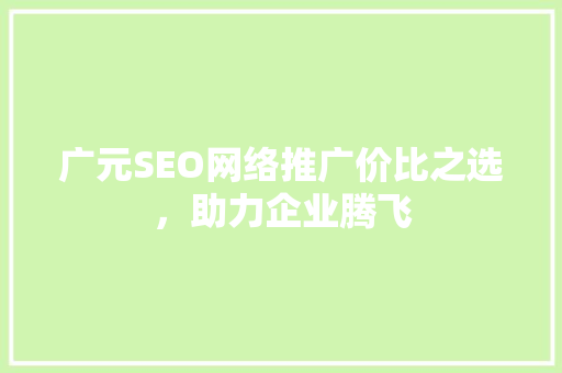 广元SEO网络推广价比之选，助力企业腾飞