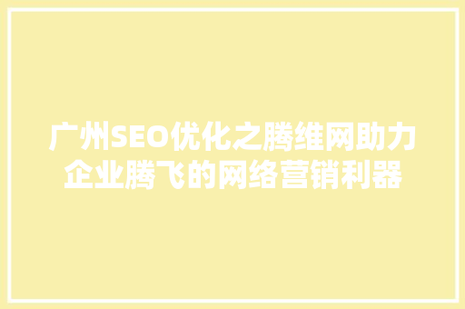 广州SEO优化之腾维网助力企业腾飞的网络营销利器