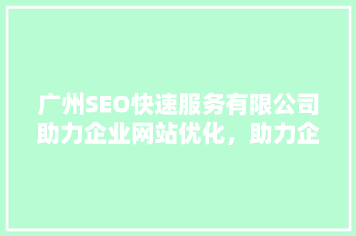 广州SEO快速服务有限公司助力企业网站优化，助力企业腾飞