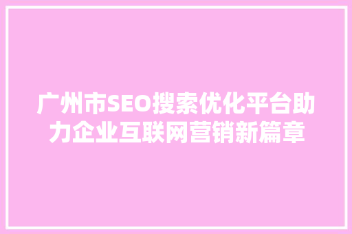 广州市SEO搜索优化平台助力企业互联网营销新篇章