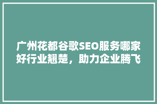 广州花都谷歌SEO服务哪家好行业翘楚，助力企业腾飞