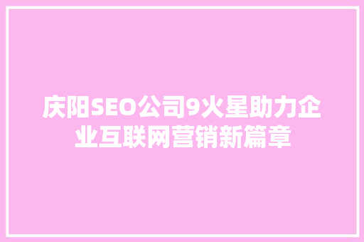 庆阳SEO公司9火星助力企业互联网营销新篇章